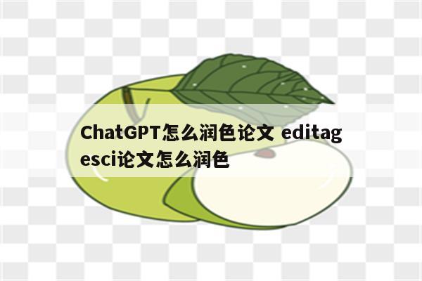 ChatGPT怎么润色论文 editagesci论文怎么润色