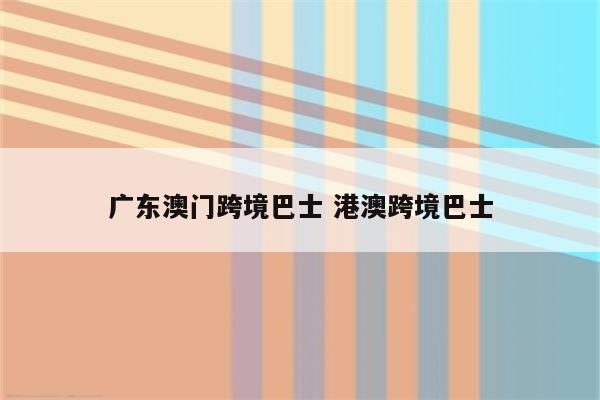 广东澳门跨境巴士 港澳跨境巴士