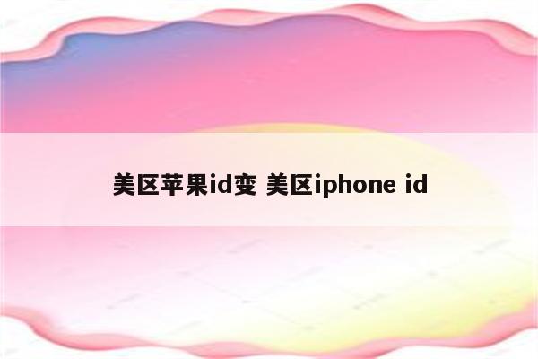 美区苹果id变 美区iphone id