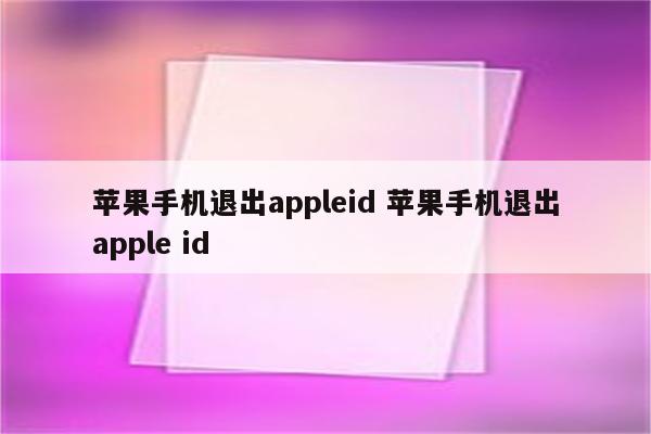 苹果手机退出appleid 苹果手机退出apple id