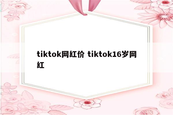tiktok网红价 tiktok16岁网红