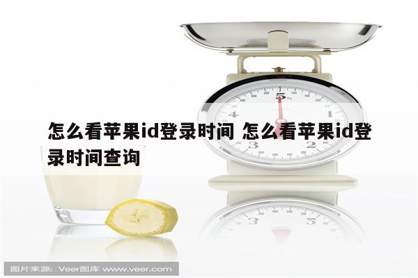 怎么看苹果id登录时间 怎么看苹果id登录时间查询