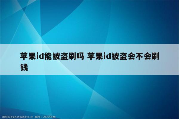 苹果id能被盗刷吗 苹果id被盗会不会刷钱