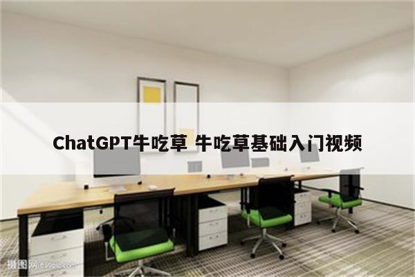 ChatGPT牛吃草 牛吃草基础入门视频