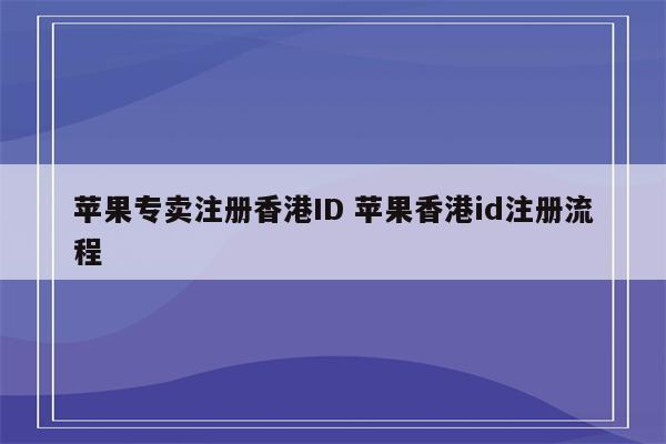 苹果专卖注册香港ID 苹果香港id注册流程