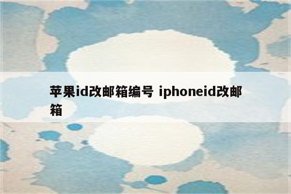 苹果id改邮箱编号 iphoneid改邮箱