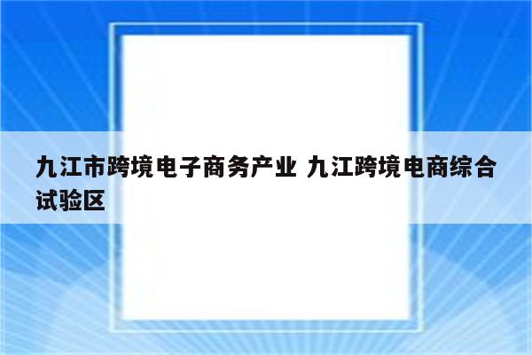 九江市跨境电子商务产业 九江跨境电商综合试验区