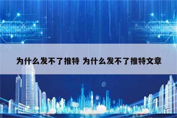 为什么发不了推特 为什么发不了推特文章