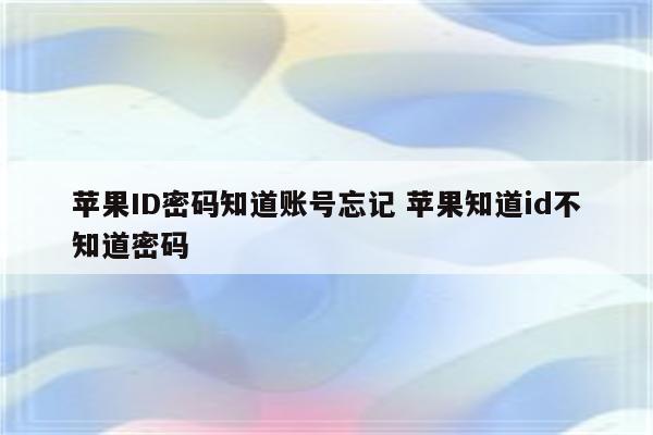 苹果ID密码知道账号忘记 苹果知道id不知道密码