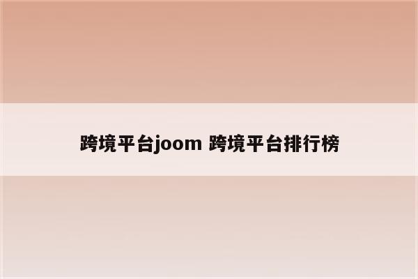 跨境平台joom 跨境平台排行榜