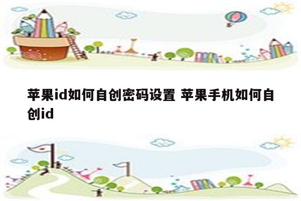 苹果id如何自创密码设置 苹果手机如何自创id