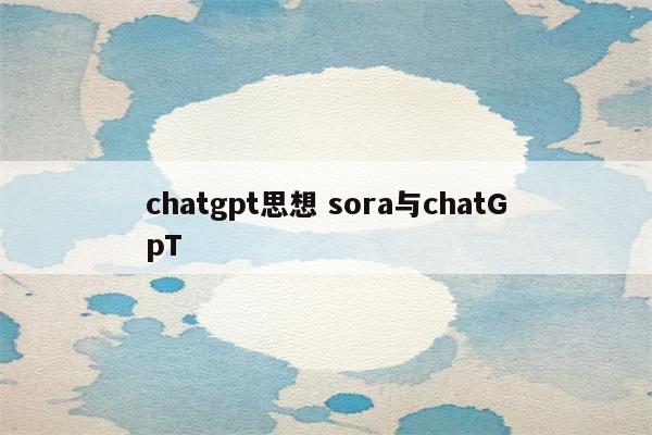 chatgpt思想 sora与chatGpT