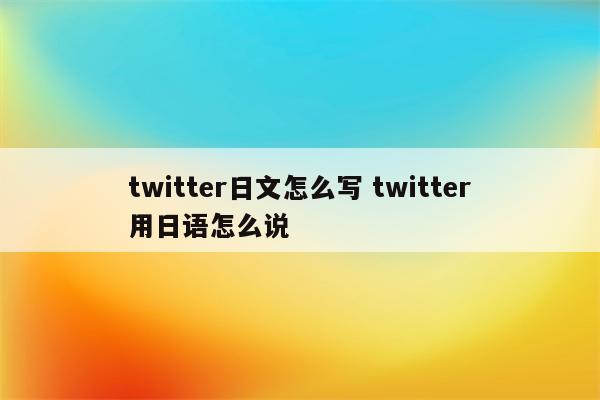 twitter日文怎么写 twitter用日语怎么说