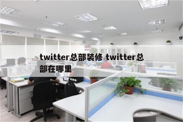 twitter总部装修 twitter总部在哪里