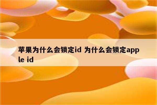 苹果为什么会锁定id 为什么会锁定apple id