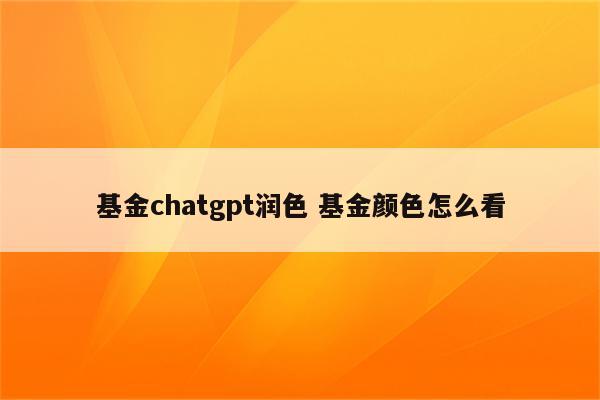 基金chatgpt润色 基金颜色怎么看