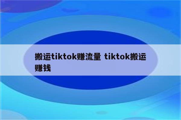 搬运tiktok赚流量 tiktok搬运赚钱