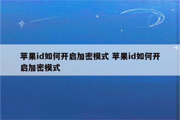 苹果id如何开启加密模式 苹果id如何开启加密模式