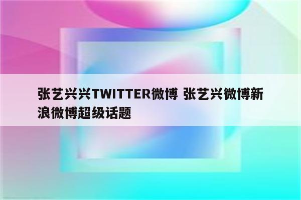 张艺兴兴TWITTER微博 张艺兴微博新浪微博超级话题