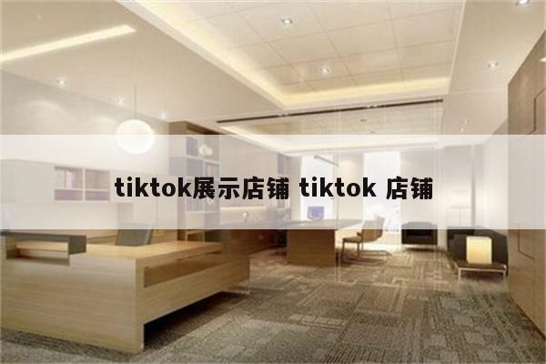 tiktok展示店铺 tiktok 店铺