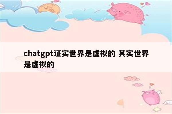 chatgpt证实世界是虚拟的 其实世界是虚拟的