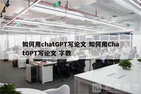 如何用chatGPT写论文 如何用ChatGPT写论文 字数