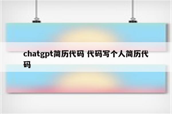 chatgpt简历代码 代码写个人简历代码