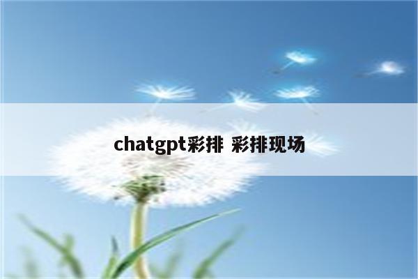 chatgpt彩排 彩排现场