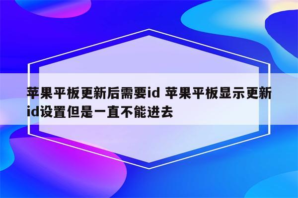 苹果平板更新后需要id 苹果平板显示更新id设置但是一直不能进去
