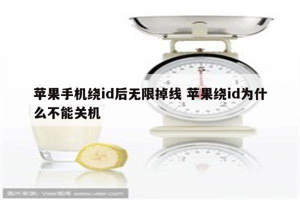 苹果手机绕id后无限掉线 苹果绕id为什么不能关机