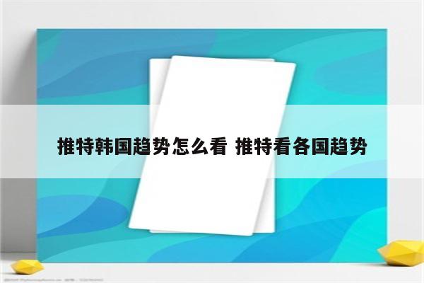 推特韩国趋势怎么看 推特看各国趋势