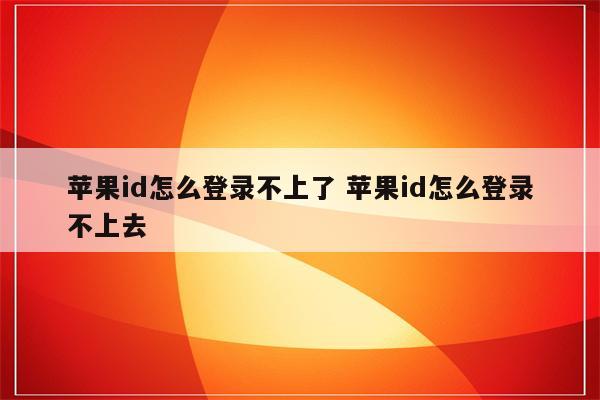 苹果id怎么登录不上了 苹果id怎么登录不上去