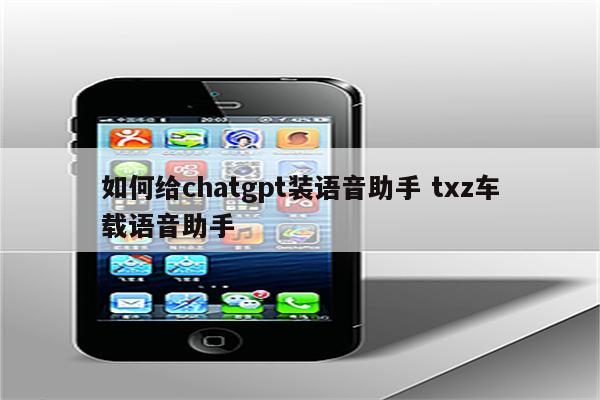 如何给chatgpt装语音助手 txz车载语音助手