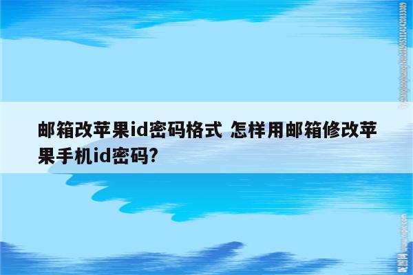 邮箱改苹果id密码格式 怎样用邮箱修改苹果手机id密码?