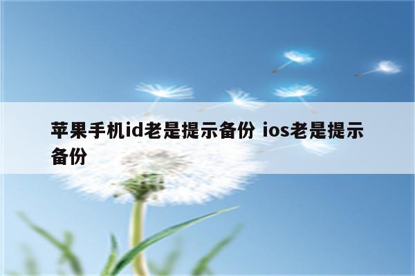 苹果手机id老是提示备份 ios老是提示备份