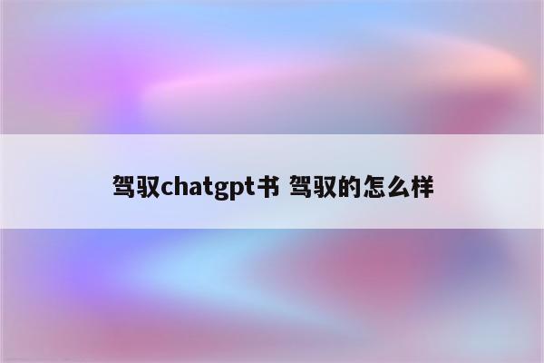 驾驭chatgpt书 驾驭的怎么样