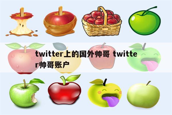 twitter上的国外帅哥 twitter帅哥账户