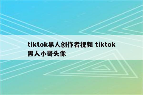 tiktok黑人创作者视频 tiktok黑人小哥头像