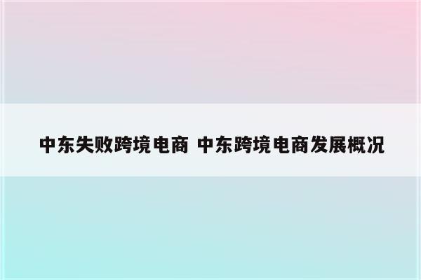 中东失败跨境电商 中东跨境电商发展概况