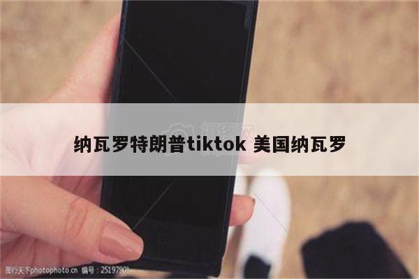 纳瓦罗特朗普tiktok 美国纳瓦罗