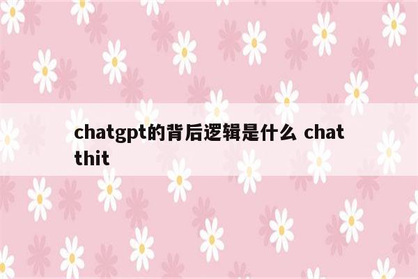 chatgpt的背后逻辑是什么 chatthit