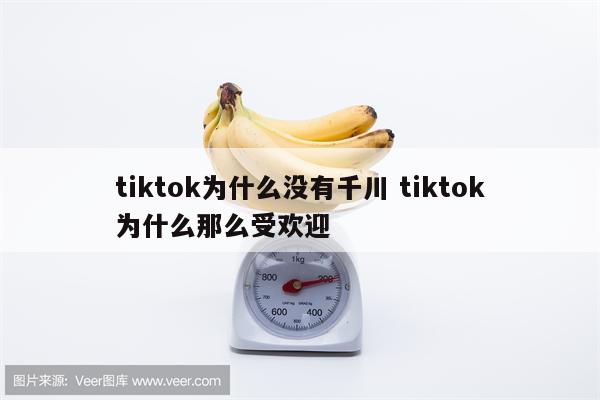 tiktok为什么没有千川 tiktok为什么那么受欢迎