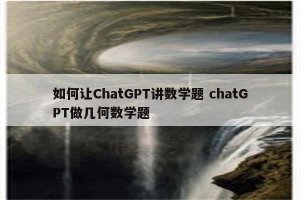 如何让ChatGPT讲数学题 chatGPT做几何数学题