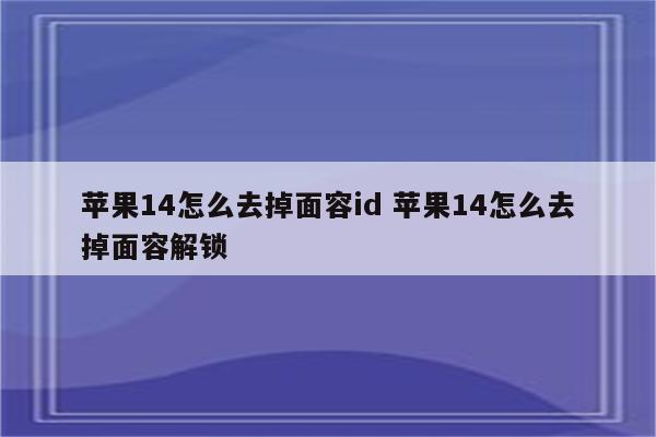 苹果14怎么去掉面容id 苹果14怎么去掉面容解锁