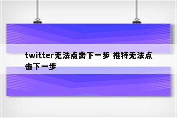 twitter无法点击下一步 推特无法点击下一步