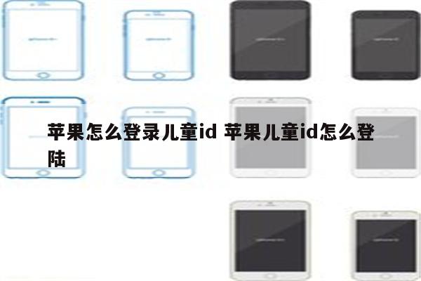 苹果怎么登录儿童id 苹果儿童id怎么登陆