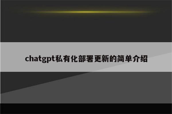 chatgpt私有化部署更新的简单介绍