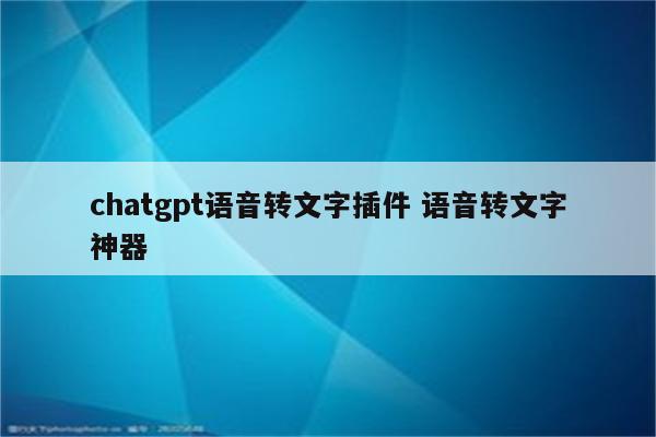 chatgpt语音转文字插件 语音转文字神器