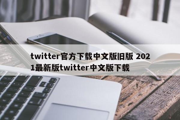 twitter官方下载中文版旧版 2021最新版twitter中文版下载