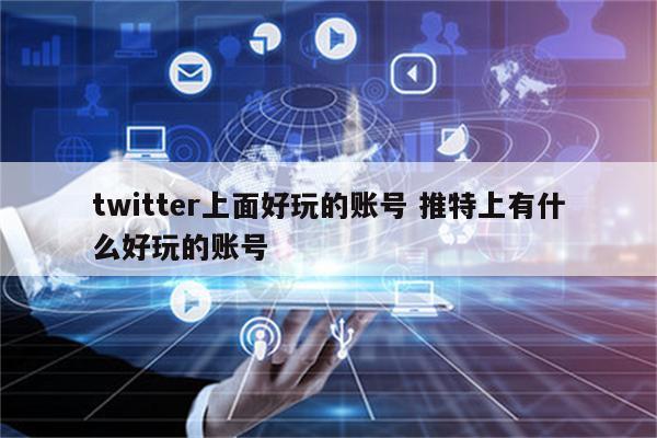 twitter上面好玩的账号 推特上有什么好玩的账号